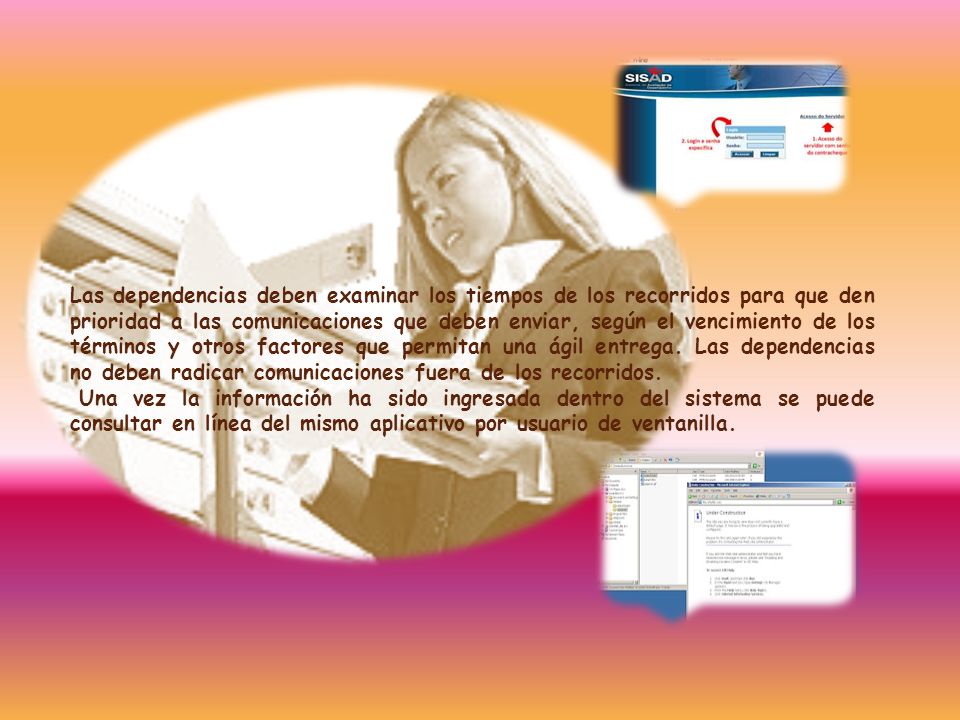 Las dependencias deben examinar los tiempos de los recorridos para que den prioridad a las comunicaciones que deben enviar, según el vencimiento de los términos y otros factores que permitan una ágil entrega. Las dependencias no deben radicar comunicaciones fuera de los recorridos.
