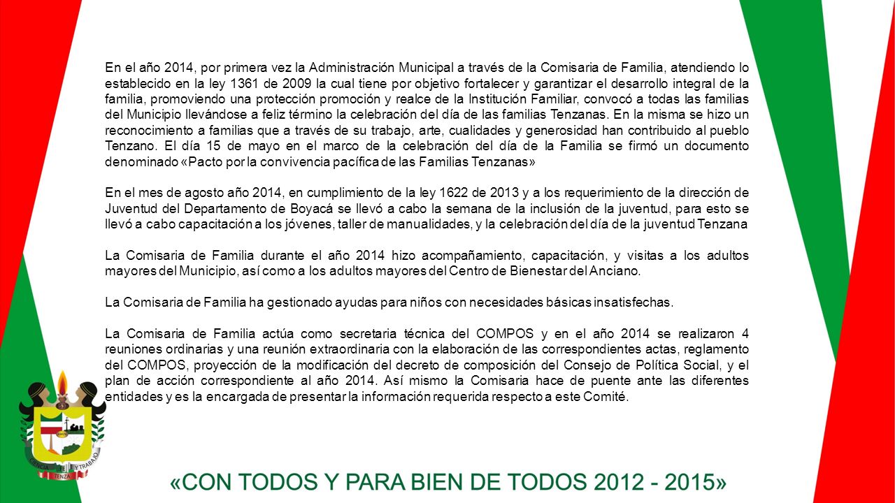 En el año 2014, por primera vez la Administración Municipal a través de la Comisaria de Familia, atendiendo lo establecido en la ley 1361 de 2009 la cual tiene por objetivo fortalecer y garantizar el desarrollo integral de la familia, promoviendo una protección promoción y realce de la Institución Familiar, convocó a todas las familias del Municipio llevándose a feliz término la celebración del día de las familias Tenzanas. En la misma se hizo un reconocimiento a familias que a través de su trabajo, arte, cualidades y generosidad han contribuido al pueblo Tenzano. El día 15 de mayo en el marco de la celebración del día de la Familia se firmó un documento denominado «Pacto por la convivencia pacífica de las Familias Tenzanas»
