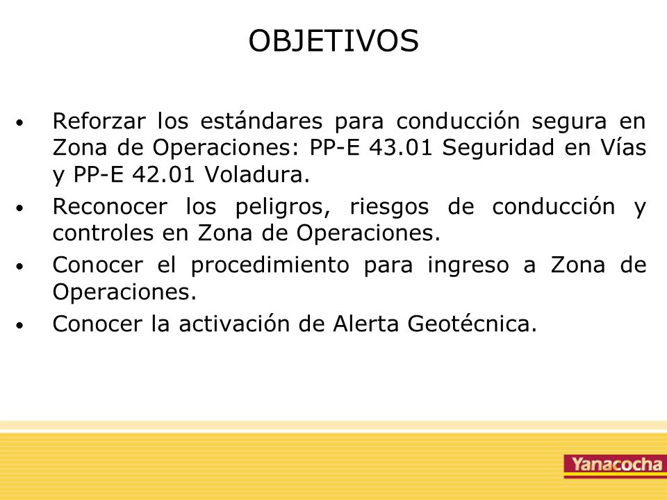 OBJETIVOS Reforzar los estándares para conducción segura en Zona de Operaciones: PP-E Seguridad en Vías y PP-E Voladura.