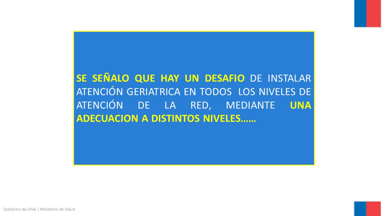 SE SEÑALO QUE HAY UN DESAFIO DE INSTALAR ATENCIÓN GERIATRICA EN TODOS LOS NIVELES DE ATENCIÓN DE LA RED, MEDIANTE UNA ADECUACION A DISTINTOS NIVELES……