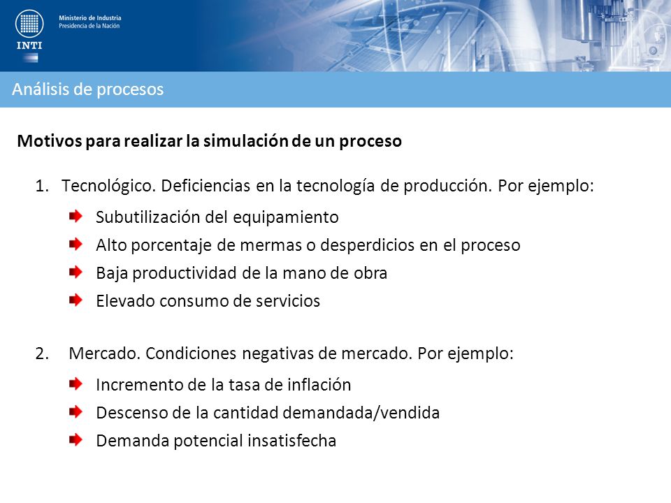 Análisis de procesos Motivos para realizar la simulación de un proceso. Tecnológico. Deficiencias en la tecnología de producción. Por ejemplo: