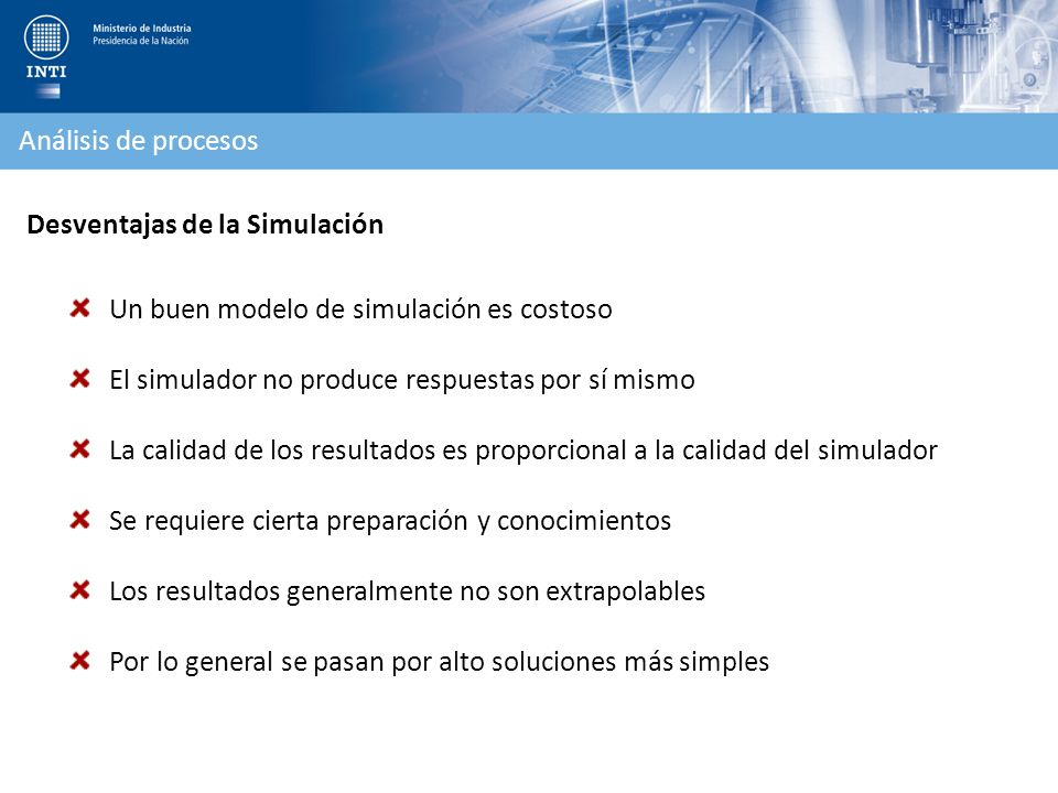 Análisis de procesos Desventajas de la Simulación. Un buen modelo de simulación es costoso. El simulador no produce respuestas por sí mismo.