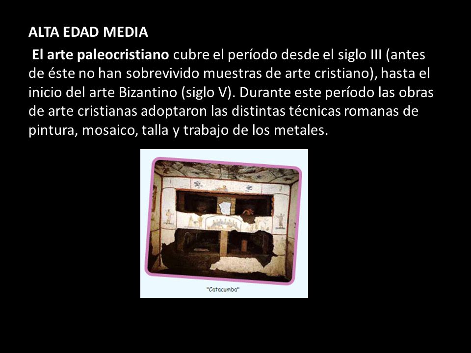ALTA EDAD MEDIA El arte paleocristiano cubre el período desde el siglo III (antes de éste no han sobrevivido muestras de arte cristiano), hasta el inicio del arte Bizantino (siglo V).