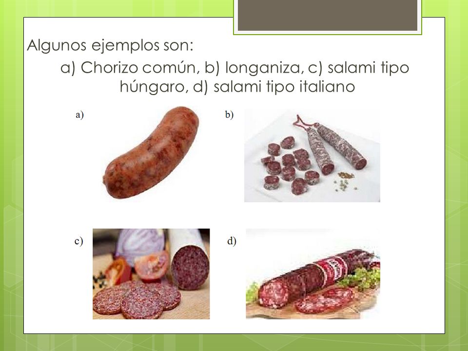 Algunos ejemplos son: a) Chorizo común, b) longaniza, c) salami tipo húngaro, d) salami tipo italiano