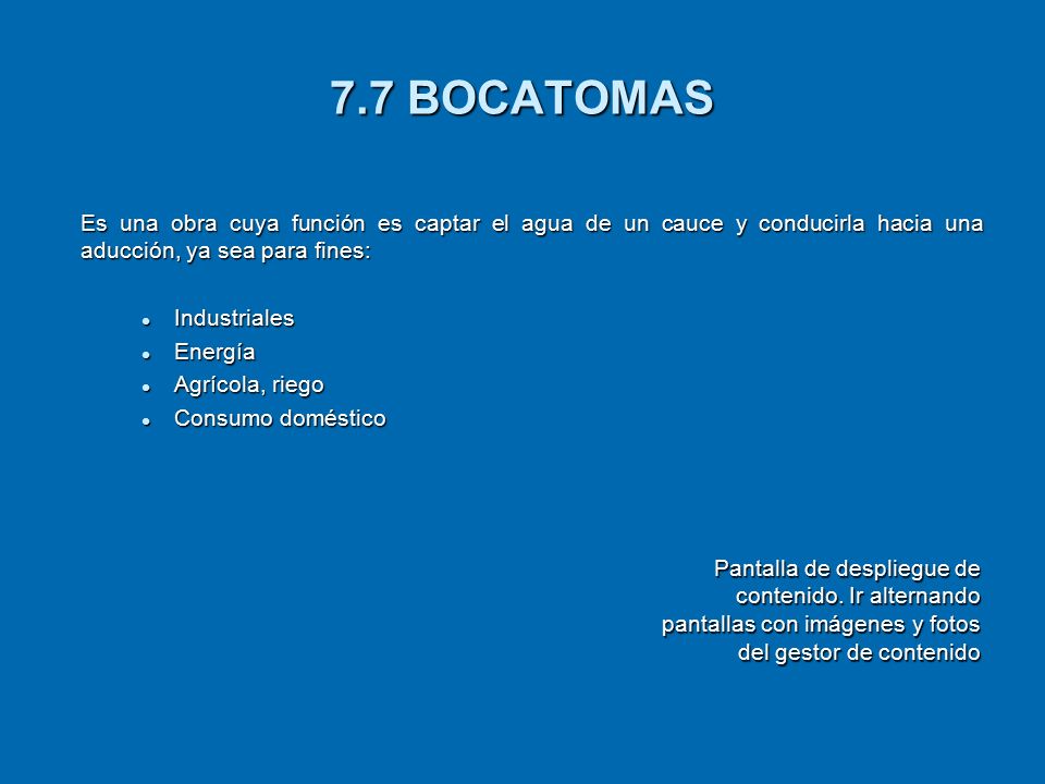 7.7 BOCATOMAS Es una obra cuya función es captar el agua de un cauce y conducirla hacia una aducción, ya sea para fines: