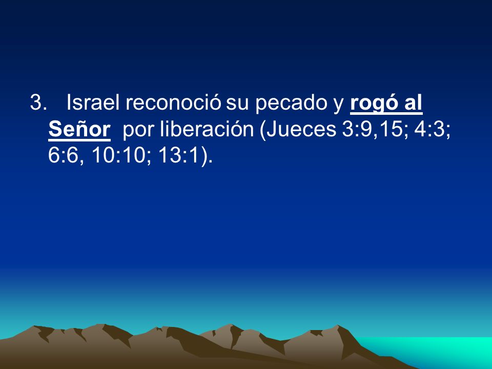 3. Israel reconoció su pecado y rogó al Señor por liberación (Jueces 3:9,15; 4:3; 6:6, 10:10; 13:1).