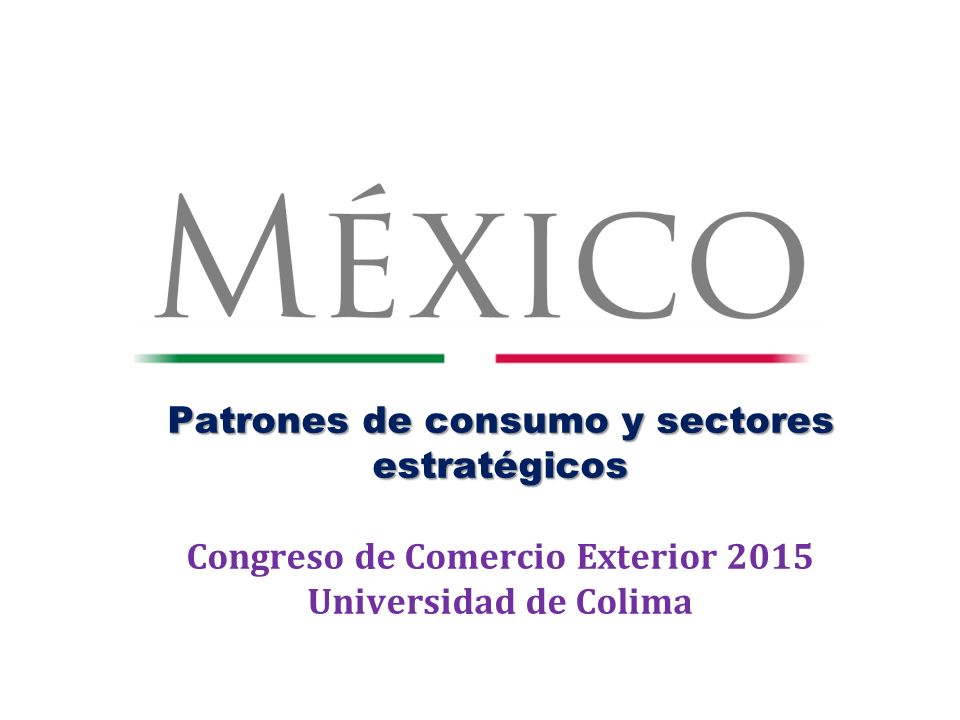 Patrones de consumo y sectores estratégicos Congreso de Comercio Exterior 2015 Universidad de Colima