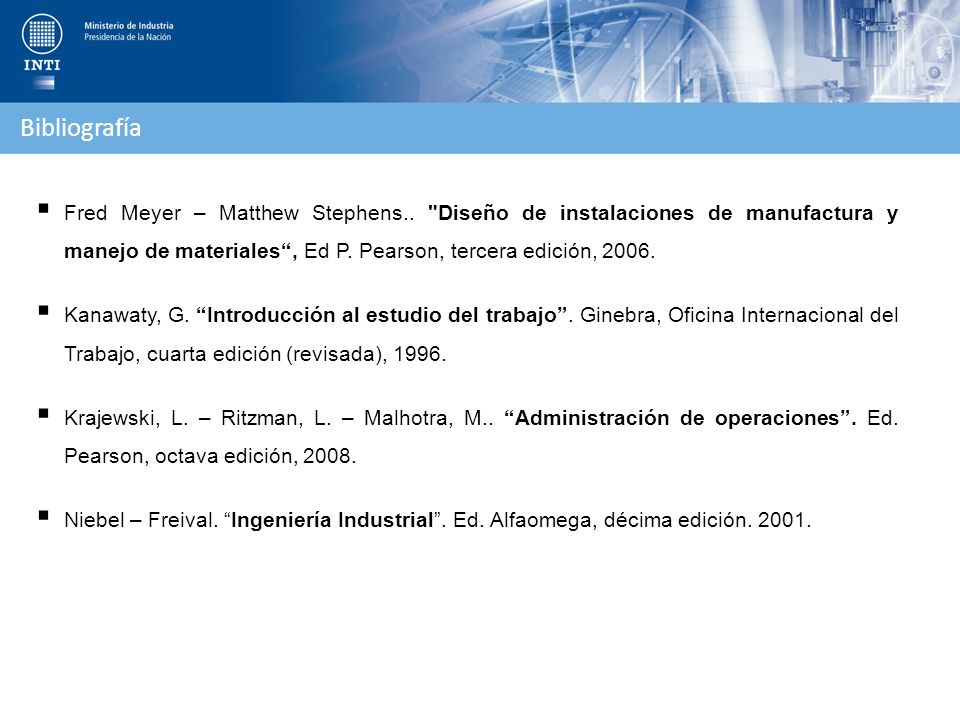 Bibliografía Fred Meyer – Matthew Stephens.. Diseño de instalaciones de manufactura y manejo de materiales , Ed P. Pearson, tercera edición,