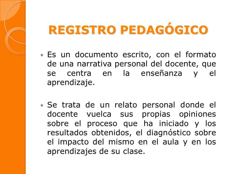 REGISTRO PEDAGÓGICO Es un documento escrito, con el formato de una narrativa personal del docente, que se centra en la enseñanza y el aprendizaje.