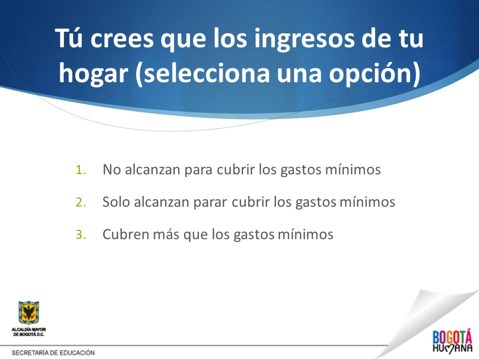 Tú crees que los ingresos de tu hogar (selecciona una opción)