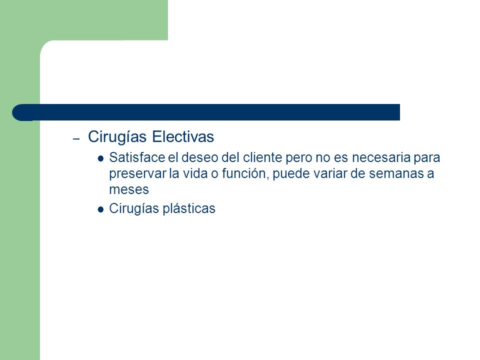 Cirugías Electivas Satisface el deseo del cliente pero no es necesaria para preservar la vida o función, puede variar de semanas a meses.