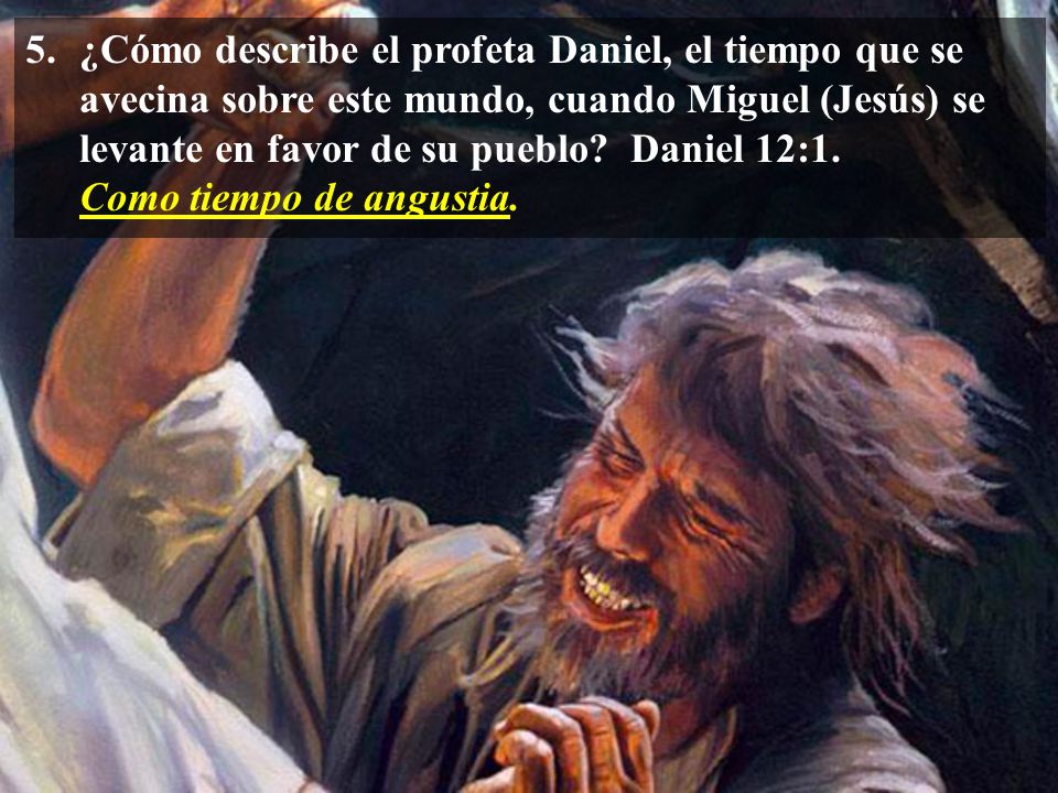 ¿Cómo describe el profeta Daniel, el tiempo que se avecina sobre este mundo, cuando Miguel (Jesús) se levante en favor de su pueblo Daniel 12:1.
