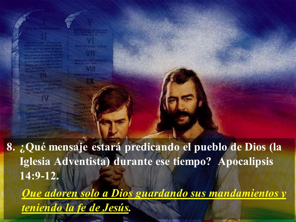 8. ¿Qué mensaje estará predicando el pueblo de Dios (la Iglesia Adventista) durante ese tiempo Apocalipsis 14:9-12.