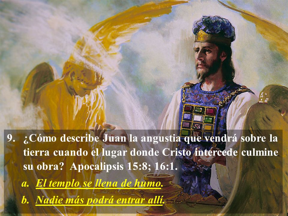 ¿Cómo describe Juan la angustia que vendrá sobre la tierra cuando el lugar donde Cristo intercede culmine su obra Apocalipsis 15:8; 16:1.