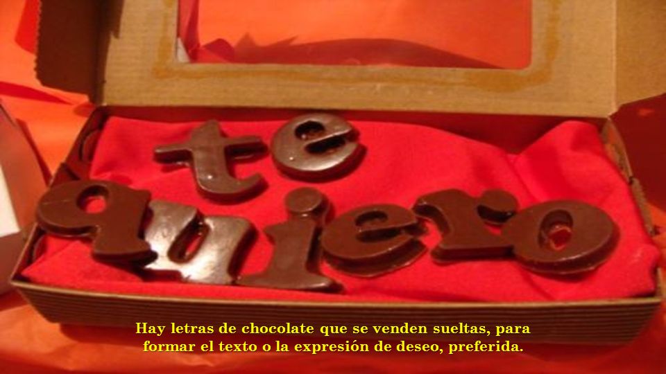 Hay letras de chocolate que se venden sueltas, para formar el texto o la expresión de deseo, preferida.