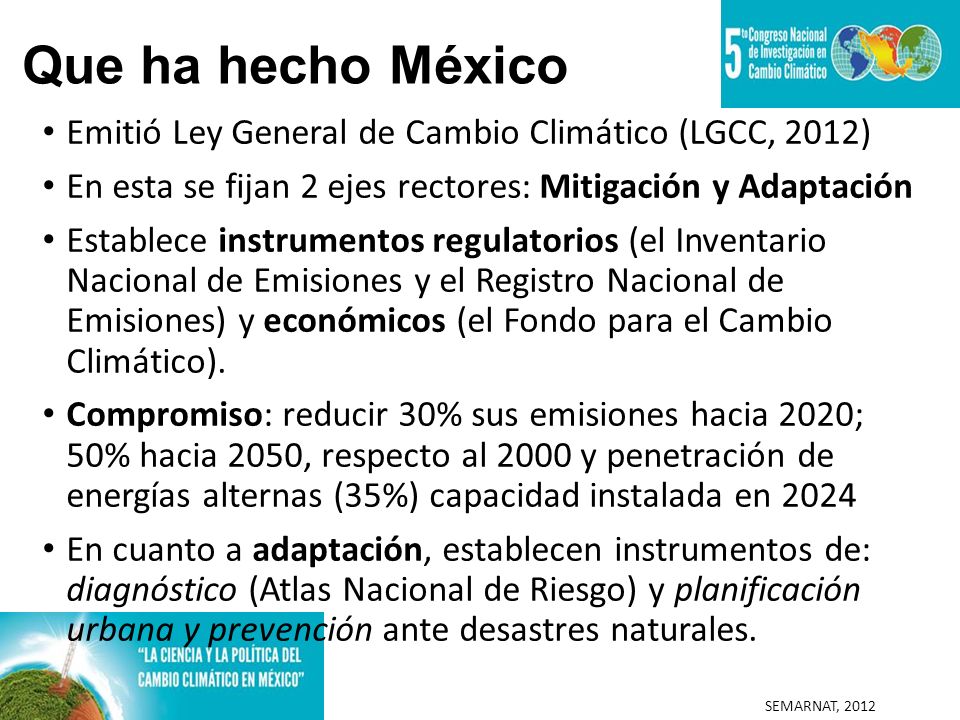 Que ha hecho México Emitió Ley General de Cambio Climático (LGCC, 2012) En esta se fijan 2 ejes rectores: Mitigación y Adaptación.