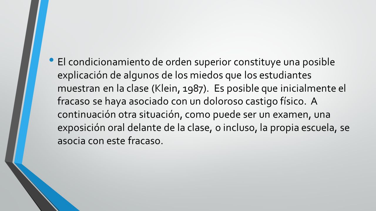 El condicionamiento de orden superior constituye una posible explicación de algunos de los miedos que los estudiantes muestran en la clase (Klein, 1987).