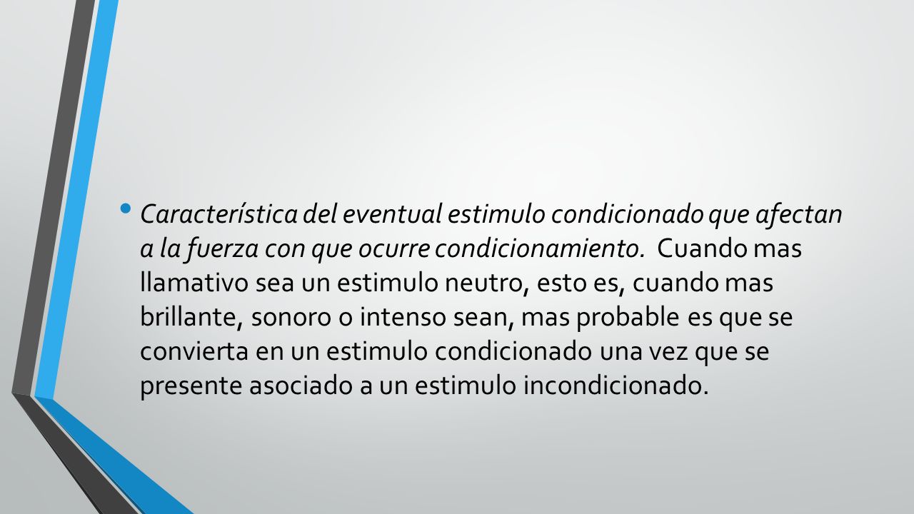 Característica del eventual estimulo condicionado que afectan a la fuerza con que ocurre condicionamiento.