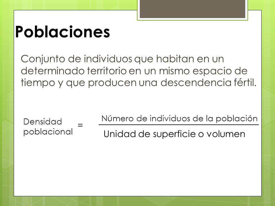 Poblaciones Conjunto de individuos que habitan en un determinado territorio en un mismo espacio de tiempo y que producen una descendencia fértil.