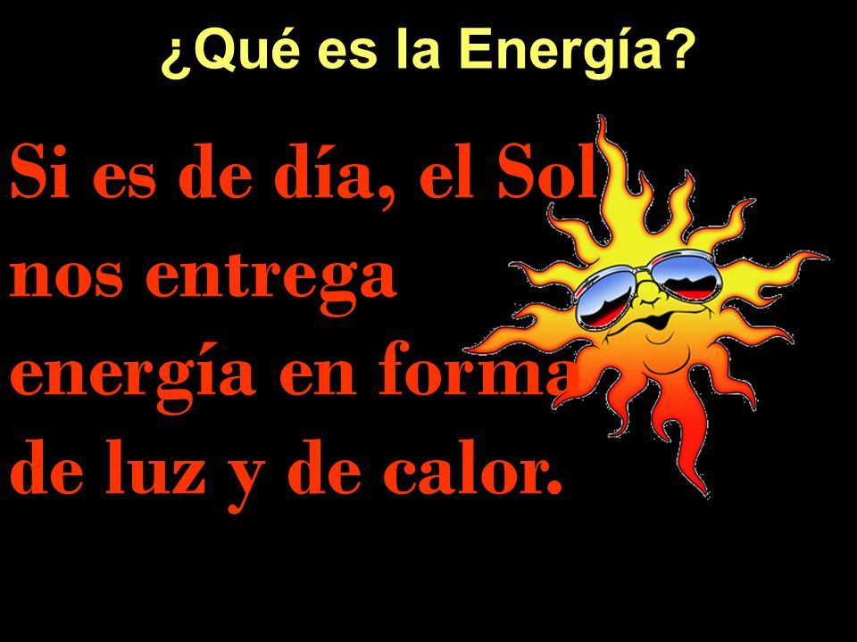 Si es de día, el Sol nos entrega energía en forma de luz y de calor.