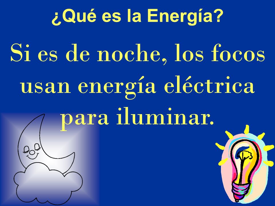 Si es de noche, los focos usan energía eléctrica para iluminar.