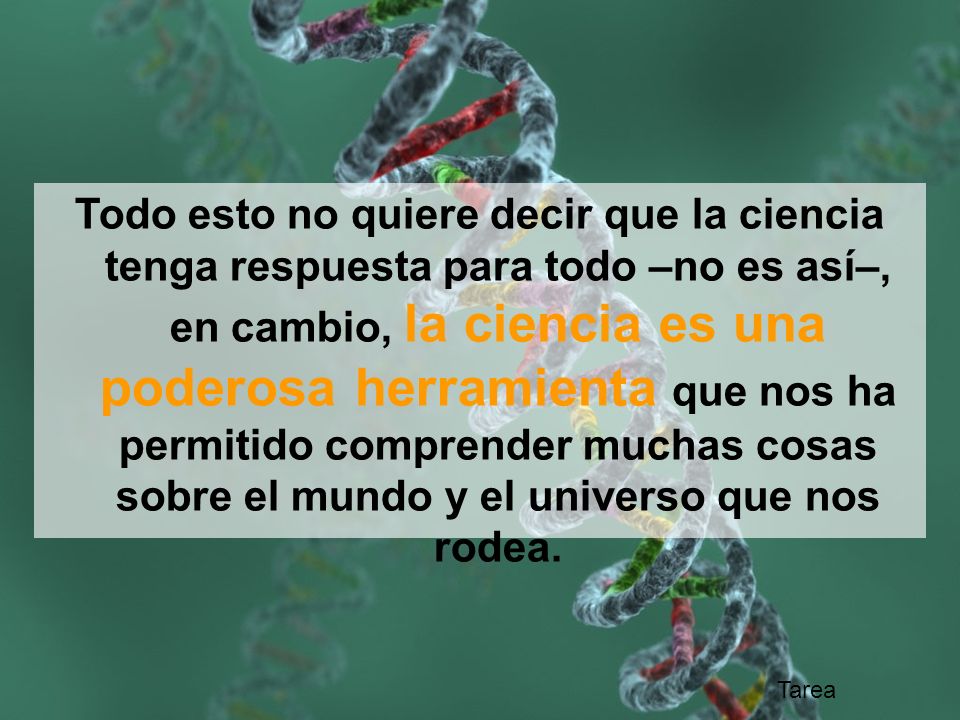 Todo esto no quiere decir que la ciencia tenga respuesta para todo –no es así–, en cambio, la ciencia es una poderosa herramienta que nos ha permitido comprender muchas cosas sobre el mundo y el universo que nos rodea.