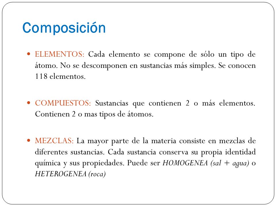 Composición ELEMENTOS: Cada elemento se compone de sólo un tipo de átomo. No se descomponen en sustancias más simples. Se conocen 118 elementos.