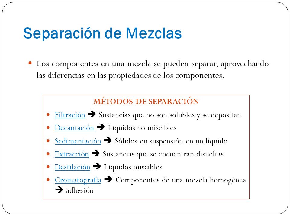 Separación de Mezclas Los componentes en una mezcla se pueden separar, aprovechando las diferencias en las propiedades de los componentes.