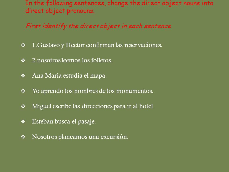 In the following sentences, change the direct object nouns into direct object pronouns. First identify the direct object in each sentence