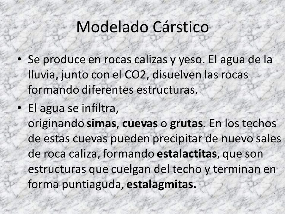 Modelado Cárstico Se produce en rocas calizas y yeso. El agua de la lluvia, junto con el CO2, disuelven las rocas formando diferentes estructuras.