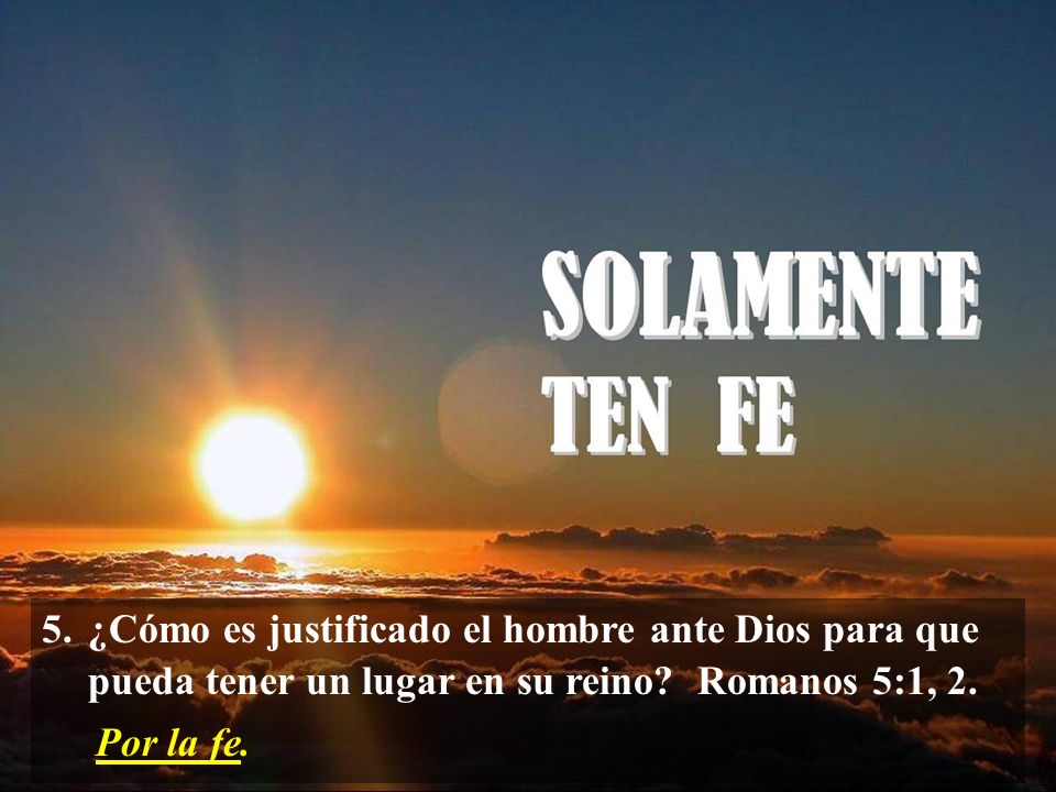 5. ¿Cómo es justificado el hombre ante Dios para que pueda tener un lugar en su reino Romanos 5:1, 2.
