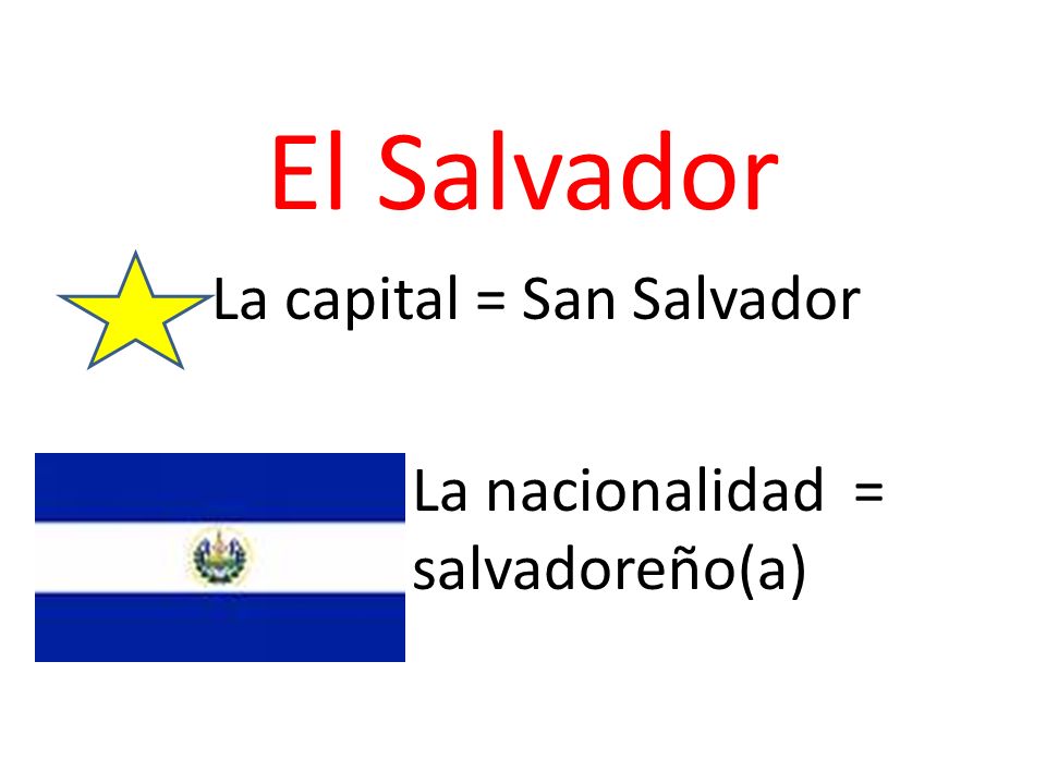 El Salvador La capital = San Salvador La nacionalidad = salvadoreño(a)