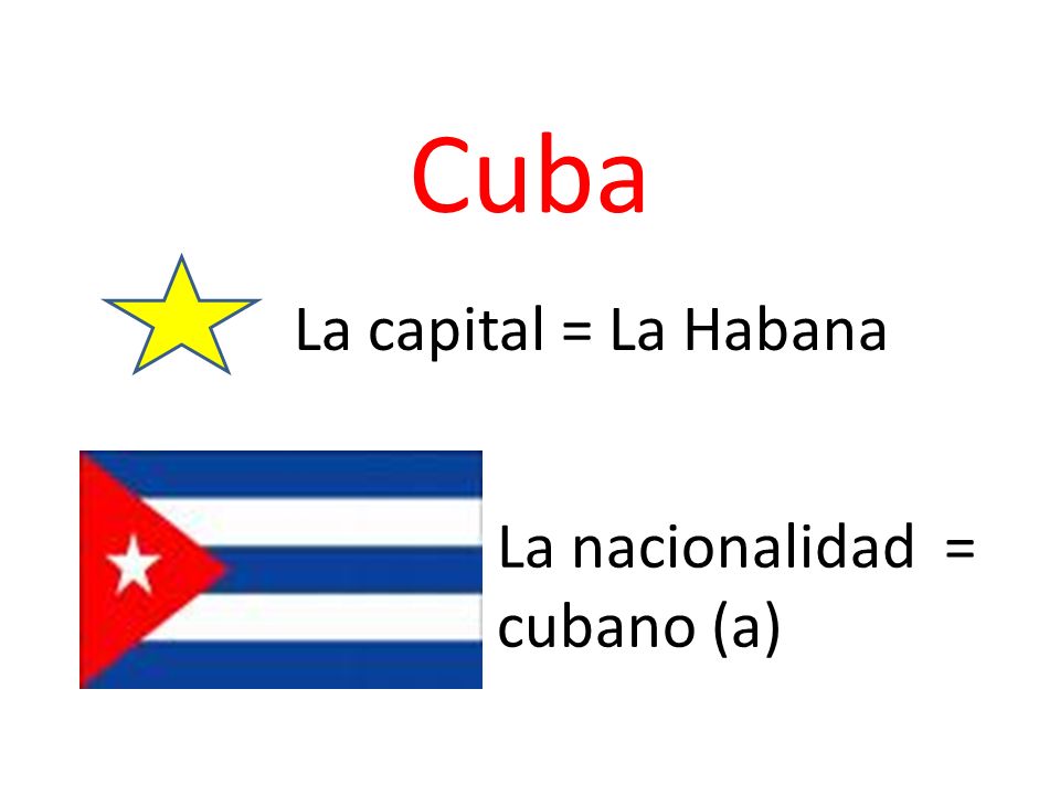Cuba La capital = La Habana La nacionalidad = cubano (a)