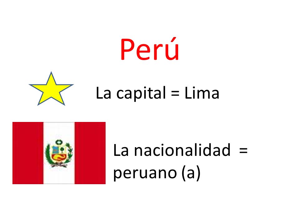 Perú La capital = Lima La nacionalidad = peruano (a)