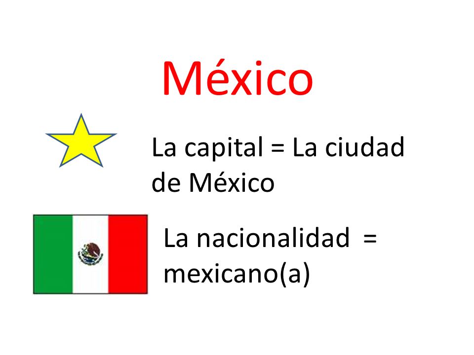 México La capital = La ciudad de México La nacionalidad = mexicano(a)