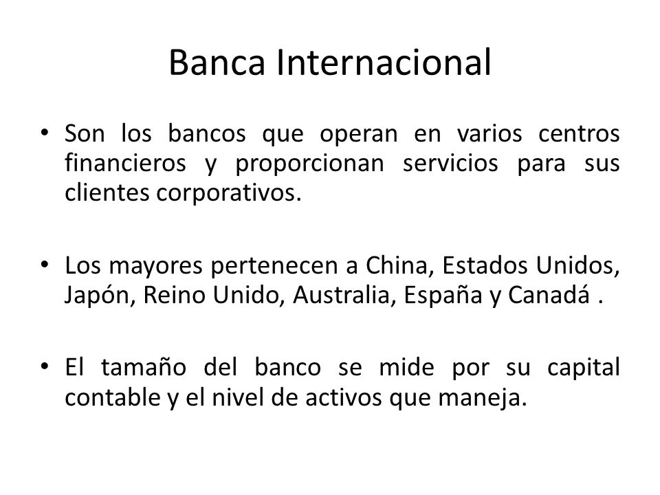 Banca Internacional Son los bancos que operan en varios centros financieros y proporcionan servicios para sus clientes corporativos.