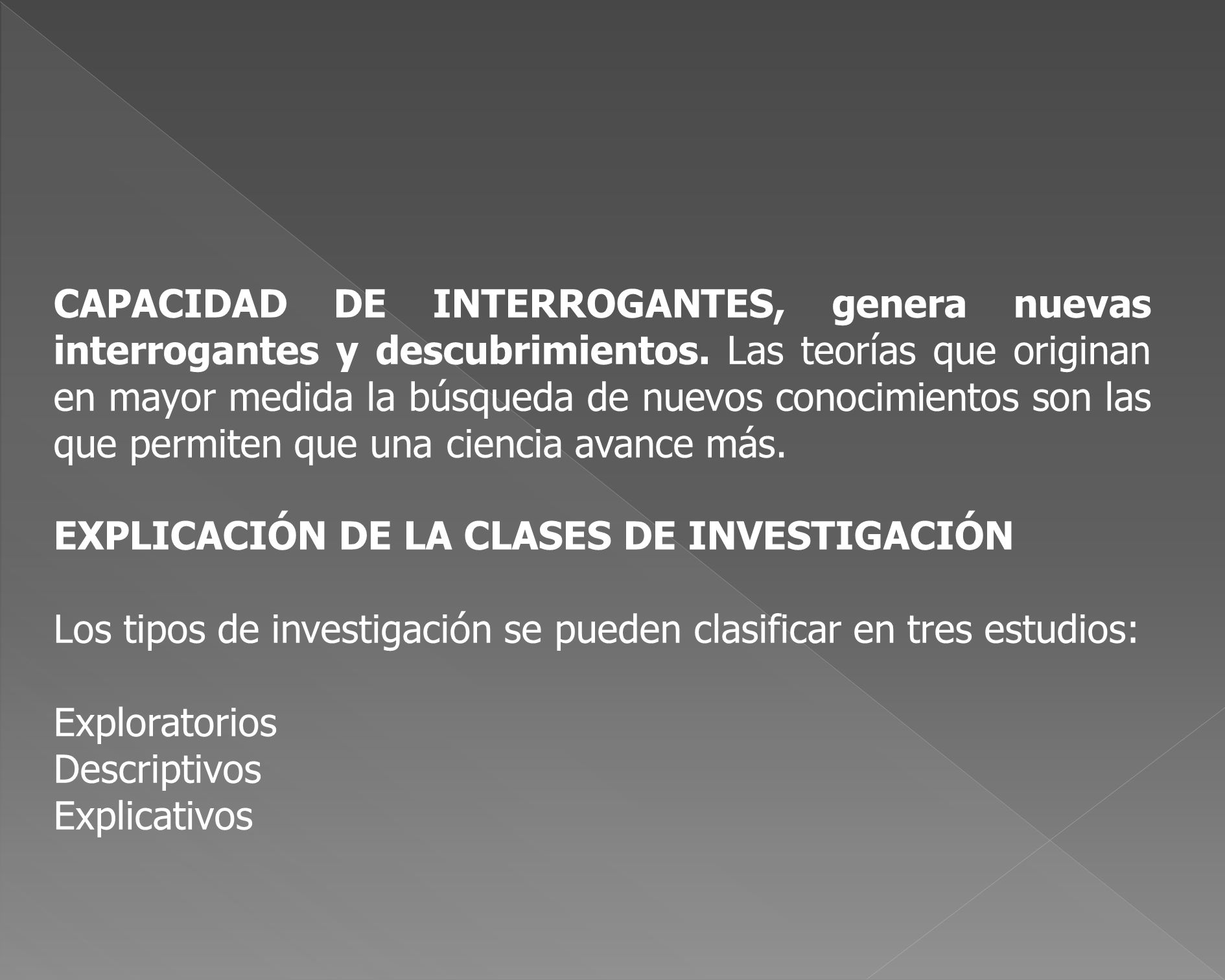 CAPACIDAD DE INTERROGANTES, genera nuevas interrogantes y descubrimientos. Las teorías que originan en mayor medida la búsqueda de nuevos conocimientos son las que permiten que una ciencia avance más.