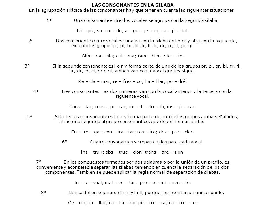 LAS CONSONANTES EN LA SÍLABA En la agrupación silábica de las consonantes hay que tener en cuenta las siguientes situaciones: 1ª Una consonante entre dos vocales se agrupa con la segunda sílaba.