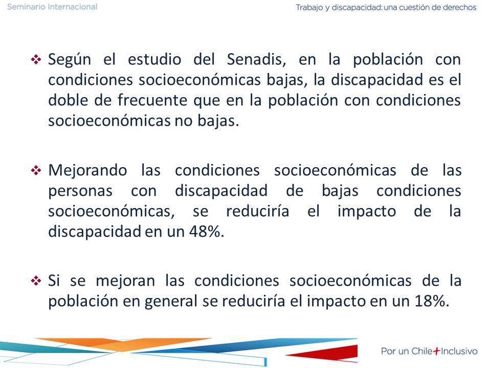 Según el estudio del Senadis, en la población con condiciones socioeconómicas bajas, la discapacidad es el doble de frecuente que en la población con condiciones socioeconómicas no bajas.