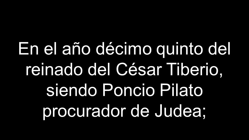 En el año décimo quinto del reinado del César Tiberio, siendo Poncio Pilato procurador de Judea;
