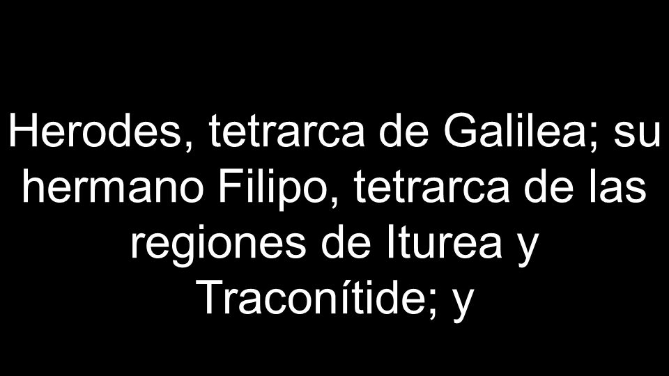 Herodes, tetrarca de Galilea; su hermano Filipo, tetrarca de las regiones de Iturea y Traconítide; y