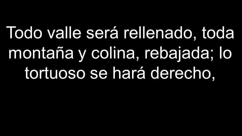 Todo valle será rellenado, toda montaña y colina, rebajada; lo tortuoso se hará derecho,
