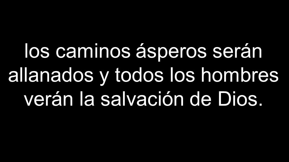 los caminos ásperos serán allanados y todos los hombres verán la salvación de Dios.