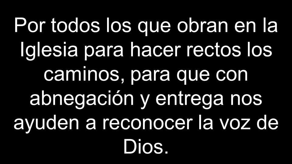 Por todos los que obran en la Iglesia para hacer rectos los caminos, para que con abnegación y entrega nos ayuden a reconocer la voz de Dios.