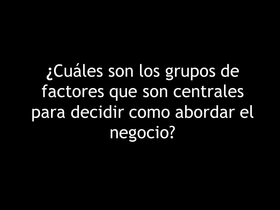¿Cuáles son los grupos de factores que son centrales para decidir como abordar el negocio
