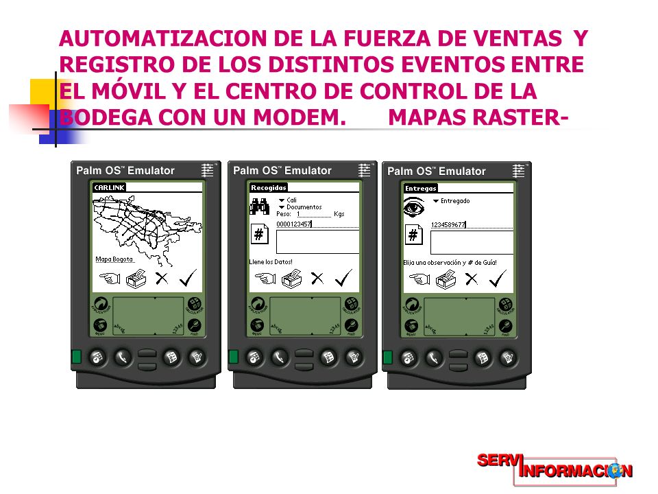 AUTOMATIZACION DE LA FUERZA DE VENTAS Y REGISTRO DE LOS DISTINTOS EVENTOS ENTRE EL MÓVIL Y EL CENTRO DE CONTROL DE LA BODEGA CON UN MODEM. MAPAS RASTER-
