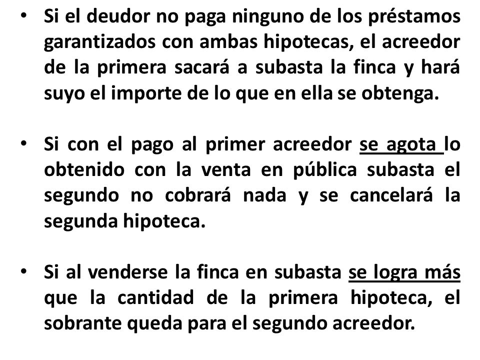 Si el deudor no paga ninguno de los préstamos garantizados con ambas hipotecas, el acreedor de la primera sacará a subasta la finca y hará suyo el importe de lo que en ella se obtenga.