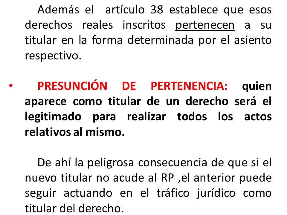 Además el artículo 38 establece que esos derechos reales inscritos pertenecen a su titular en la forma determinada por el asiento respectivo.