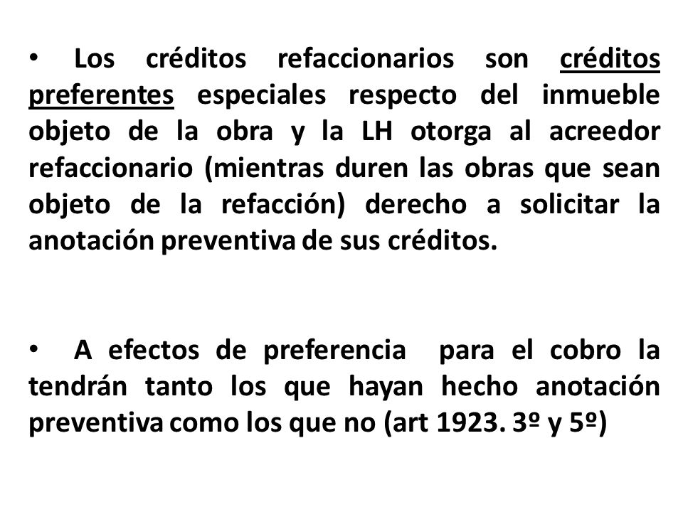 Los créditos refaccionarios son créditos preferentes especiales respecto del inmueble objeto de la obra y la LH otorga al acreedor refaccionario (mientras duren las obras que sean objeto de la refacción) derecho a solicitar la anotación preventiva de sus créditos.