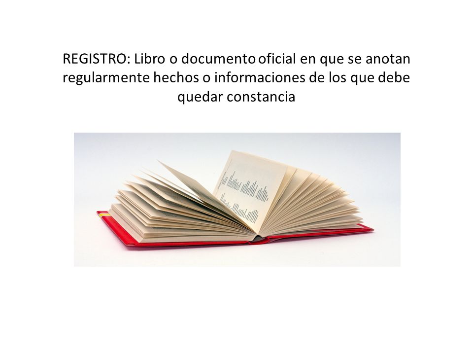 REGISTRO: Libro o documento oficial en que se anotan regularmente hechos o informaciones de los que debe quedar constancia